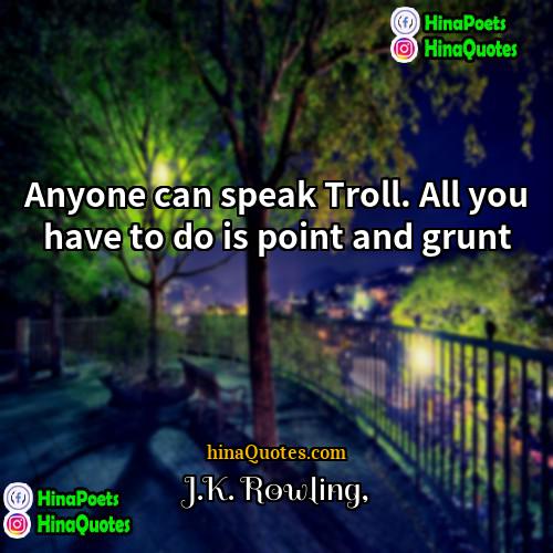 JK Rowling Quotes | Anyone can speak Troll. All you have